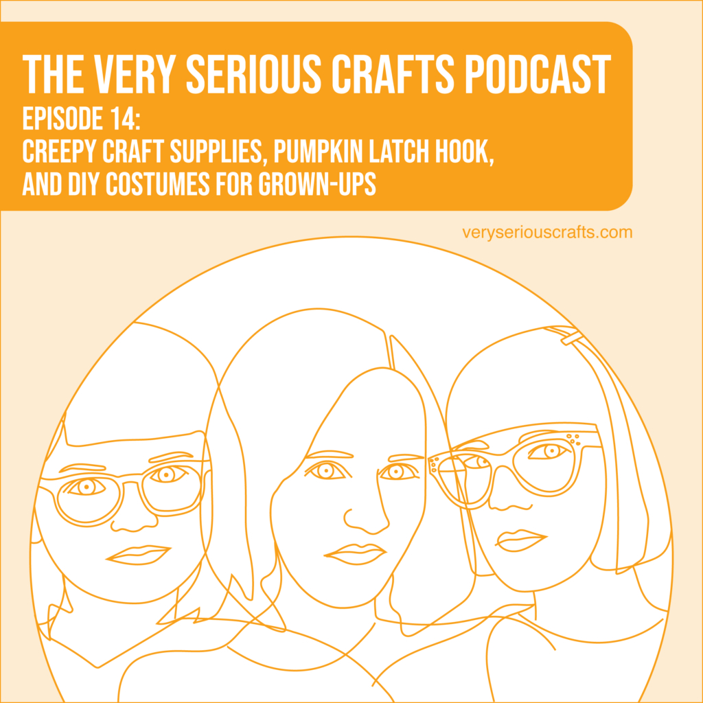 New Episode: The Very Serious Crafts Podcast, S01E14 – Creepy Craft Supplies, Pumpkin Latch Hook, and DIY Costumes for Grown-Ups