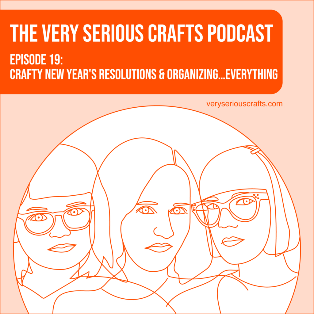 New Episode: The Very Serious Crafts Podcast, S01E19 – Crafty New Year’s Resolutions and Organizing…Everything