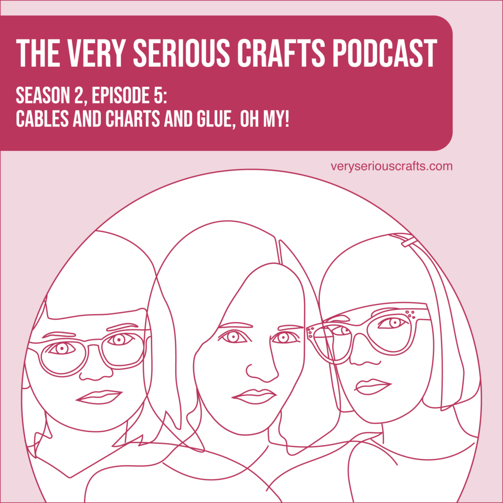 New Episode: The Very Serious Crafts Podcast, S02E05 – Cables and Charts and Glue, Oh My!