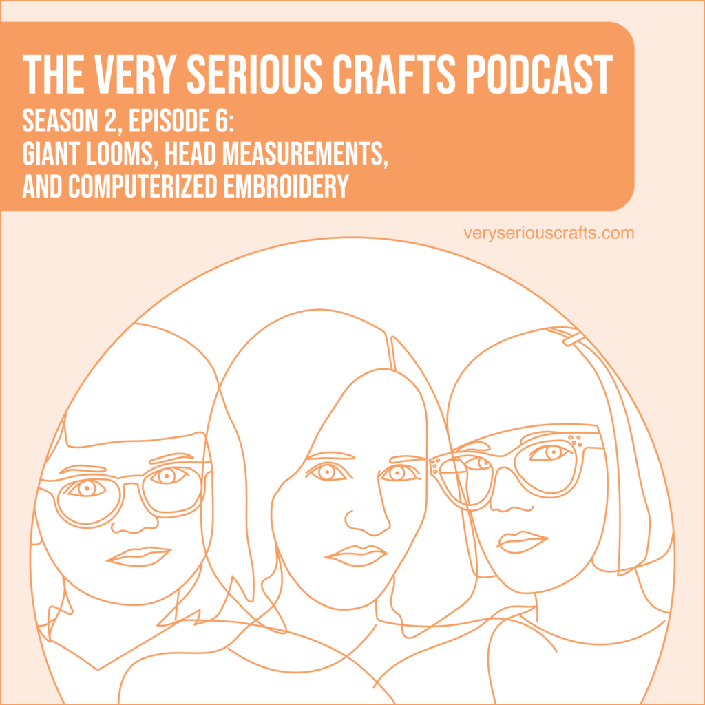 New Episode: The Very Serious Crafts Podcast, S02E06 – Giant Looms, Head Measurements, and Computerized Embroidery