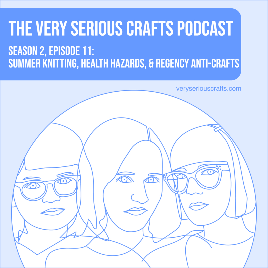 New Episode: The Very Serious Crafts Podcast, S02E011 – Summer Knitting, Health Hazards, and Regency Anti-Crafts