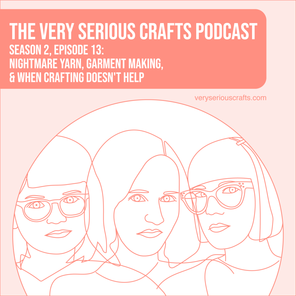 New Episode: The Very Serious Crafts Podcast, S02E13 – Nightmare Yarn, Garment Making, and When Crafting Doesn't Help