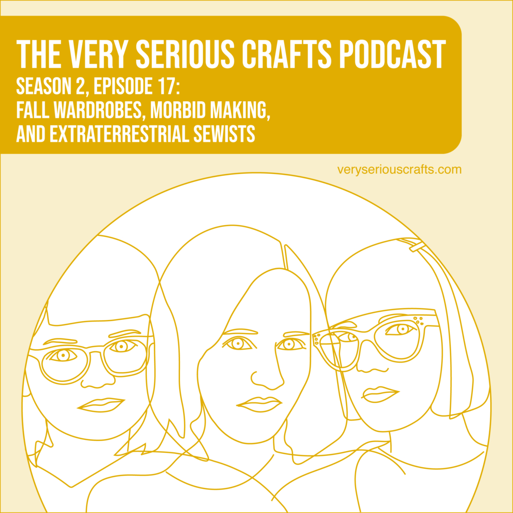 New Episode: The Very Serious Crafts Podcast, S02E17 – Fall Wardrobes, Morbid Making, and Extraterrestrial Sewists