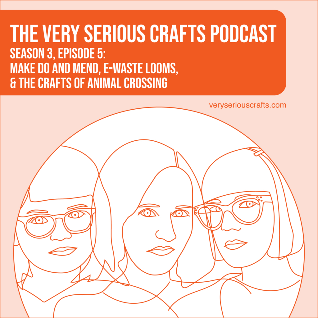 New Episode: The Very Serious Crafts Podcast, S3E5 – Make Do and Mend, E-Waste Looms, and the Crafts of Animal Crossing